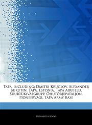 Articles On Tapa, including Dmitri Kruglov, Alexander Burutin, Tapa, Estonia, Tapa Airfield, SuurtÃ¼kivÃ¤egrupp, Ã•hutÃµrjepataljon, PioneervÃ¤gi, Tapa Army Base,1244286494,9781244286498