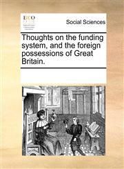 Thoughts on the funding system, and the foreign possessions of Great Britain.,1170779476,9781170779477