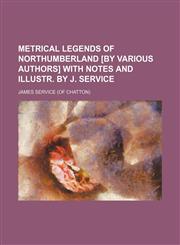 Metrical legends of Northumberland [by various authors] with notes and illustr. by J. Service,1151712442,9781151712448