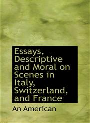 Essays, Descriptive and Moral on Scenes in Italy, Switzerland, and France,1110845979,9781110845972