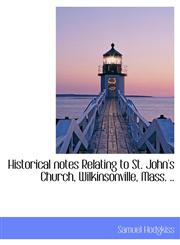 Historical notes Relating to St. John's Church, Wilkinsonville, Mass. ..,1116660547,9781116660548