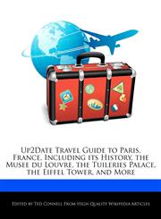 Up2Date Travel Guide to Paris, France, Including its History, the Musee du Louvre, the Tuileries Palace, the Eiffel Tower, and More,1241567050,9781241567057