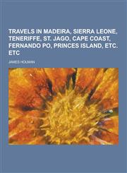 Travels in Madeira, Sierra Leone, Teneriffe, St. Jago, Cape Coast, Fernando Po, Princes Island, Etc. Etc,1230403035,9781230403038