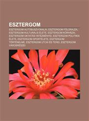 Esztergom Esztergom Autobuszvonalai, Esztergom Foldrajza, Esztergom Kulturalis Elete, Esztergom Korhazai, Esztergom Oktatasi Int,1232882089,9781232882084