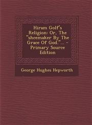 Hiram Golf's Religion Or, the Shcemaker by the Grace of God.... - Primary Source Edition,1295378108,9781295378104
