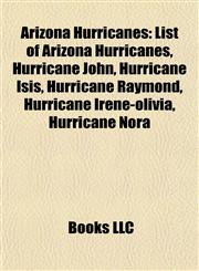 Arizona Hurricanes List of Arizona Hurricanes, Hurricane John, Hurricane Isis, Hurricane Raymond, Hurricane Irene-olivia, Hurricane Nora,1155734173,9781155734170