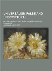 Universalism False and Unscriptural; An Essay on the Duration and Intensity of Future Punishment,1230441891,9781230441894