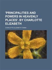 'Principalities and powers in heavenly places'. By Charlotte Elizabeth,1150639199,9781150639197