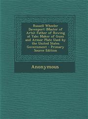 Russell Wheeler Davenport (Master of Arts) Father of Rowing at Yale; Maker of Guns and Armor Plate Used by the United States Government - Primary Source Edition,1293153753,9781293153758