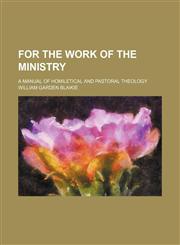For the work of the ministry; a manual of homiletical and pastoral theology,123653946X,9781236539465
