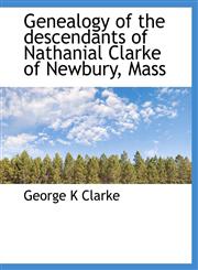 Genealogy of the descendants of Nathanial Clarke of Newbury, Mass,114023885X,9781140238850