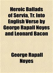 Heroic Ballads of Servia, Tr. Into English Verse by George Rapall Noyes and Leonard Bacon,1152553542,9781152553545