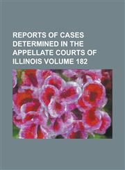 Reports of cases determined in the appellate courts of Illinois Volume 182,1236764633,9781236764638