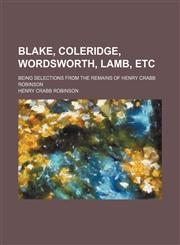 Blake, Coleridge, Wordsworth, Lamb, etc; being selections from the Remains of Henry Crabb Robinson,1150257075,9781150257070