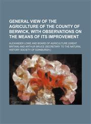 General view of the agriculture of the county of Berwick, with observations on the means of its improvement,1151176974,9781151176974