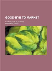 Good-bye to market; a collection of stories,1151350648,9781151350640
