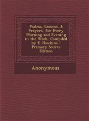 Psalms, Lessons, & Prayers, for Every Morning and Evening in the Week, Compiled by E. Hawkins - Primary Source Edition,1293391727,9781293391723