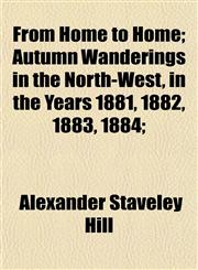 From Home to Home; Autumn Wanderings in the North-West, in the Years 1881, 1882, 1883, 1884;,1154712001,9781154712001