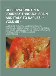 Observations on a Journey Through Spain and Italy to Naples (Volume 1); And Thence to Smyrna and Constantinople Comprising a Description of the Principal Places in That Route, and Remarks on the Present Natural and Political State of Those Countries,115162683X,9781151626837