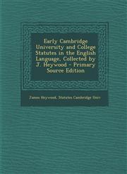 Early Cambridge University and College Statutes in the English Language, Collected by J. Heywood - Primary Source Edition,1287998593,9781287998594