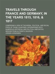 Travels through France and Germany, in the years 1815, 1816, & 1817; Comprising a view of the moral, political, and social state of those countries. Interspersed with numerous historical and political anecdotes, derived from authentic sources,1150976640,9781150976643