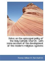 Notes on the episcopal polity of the Holy Catholic Church with some account of the development of,1116816296,9781116816297