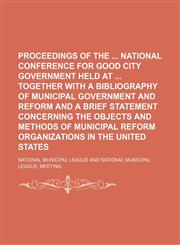 Proceedings of the National Conference for Good City Government Held at Together With a Bibliography of Municipal Government and Reform and a Brief Statement Concerning the Objects and Methods of Municipal Reform Organizations in the United States,1150228849,9781150228841