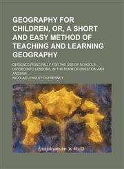 Geography for Children, Or, a Short and Easy Method of Teaching and Learning Geography; Designed Principally for the Use of Schools Divided Into Lesso,1235486192,9781235486197