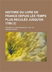 Histoire Du Livre En France Depuis Les Temps Plus Recules Jusqu'en 1789; Origines Du Livre-Manuscrit, 1275-1470 (1),1154612120,9781154612127