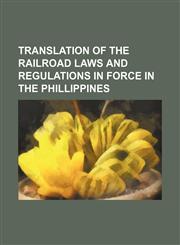 Translation of the Railroad Laws and Regulations in Force in the Phillippines,1151654396,9781151654397