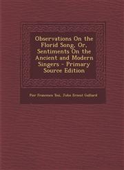 Observations on the Florid Song, Or, Sentiments on the Ancient and Modern Singers - Primary Source Edition,1294707345,9781294707349