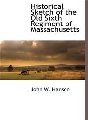 Historical Sketch of the Old Sixth Regiment of Massachusetts,1116313758,9781116313758