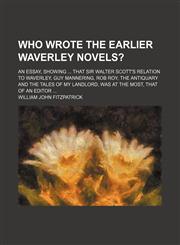 Who Wrote the Earlier Waverley Novels?; An Essay, Showing That Sir Walter Scott's Relation to Waverley, Guy Mannering, Rob Roy, the Antiquary and the,115166376X,9781151663764