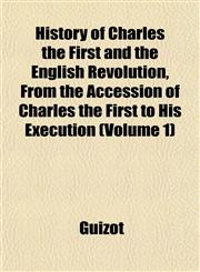 History of Charles the First and the English Revolution, From the Accession of Charles the First to His Execution (Volume 1),1152779060,9781152779068