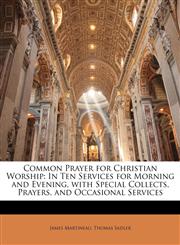 Common Prayer for Christian Worship In Ten Services for Morning and Evening, with Special Collects, Prayers, and Occasional Services,114710963X,9781147109634