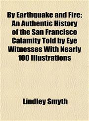 By Earthquake and Fire; An Authentic History of the San Francisco Calamity Told by Eye Witnesses With Nearly 100 Illustrations,1152165860,9781152165861