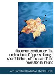 Macariae Excidium, Or, the Destruction of Cyprus Being a Secret History of the War of the Revoluti,1116873974,9781116873979