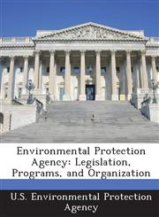 Environmental Protection Agency Legislation, Programs, and Organization,1288651465,9781288651467