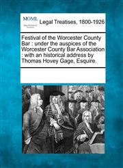Festival of the Worcester County Bar under the auspices of the Worcester County Bar Association : with an historical address by Thomas Hovey Gage, Esquire.,1241021589,9781241021580