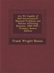 Are We Capable of Self-Government? National Problems and Policies Affecting Business, 1900-1916 - Primary Source Edition,1289960356,9781289960353