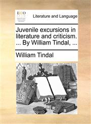 Juvenile excursions in literature and criticism. ... By William Tindal, ...,1140720740,9781140720744