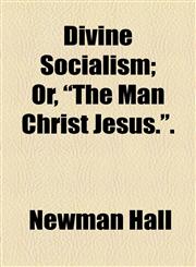 Divine Socialism; Or, "The Man Christ Jesus.".,1154499863,9781154499865