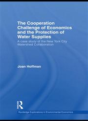 The Cooperation Challenge of Economics and the Protection of Water Supplies A Case Study of the New York City Watershed Collaboration,0415516862,9780415516860