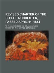 Revised Charter of the City of Rochester, Passed April 11, 1844; To Which Are Added the City Ordinances,123569173X,9781235691737