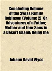 Concluding Volume of the Swiss Family Robinson (Volume 2); Or, Adventures of a Father, Mother and Four Sons in a Desert Island; Being the,1153371170,9781153371179