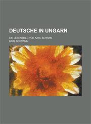 Deutsche in Ungarn; Ein Lebensbild Von Karl Schram,1234883228,9781234883225