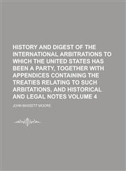 History and digest of the international arbitrations to which the United States has been a party, together with appendices containing the treaties relating to such arbitations, and historical and legal notes Volume 4,1156112486,9781156112489