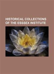 HISTORICAL COLLECTIONS OF THE ESSSEX INSTITUTE,1130639037,9781130639032