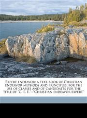 Expert endeavor; a text-book of Christian endeavor methods and principles; for the use of classes and of candidates for the title of "C. E. E."--"Christian endeavor expert,",1175128562,9781175128560