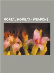 Mortal Kombat - Weapons Amulet Staff, Autumn DAO, Axe, Battle Axe, Black Dragon Sword, Bo, Bojutsu, Boomerang, Bow and Arrow, Bowie Knife, But,123085052X,9781230850528